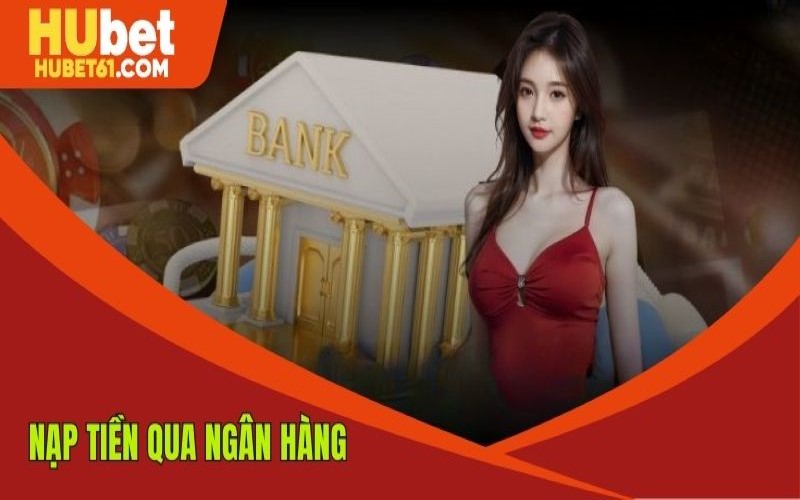 Giao dịch tiện lợi qua ngân hàng khi nạp tiền tại HUBET