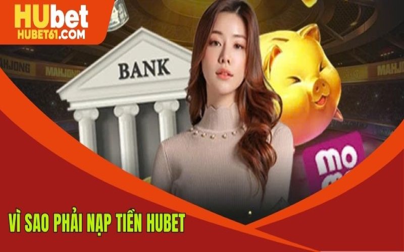 Tại sao cần phải nạp tiền Hubet để tham gia tại nhà cái
